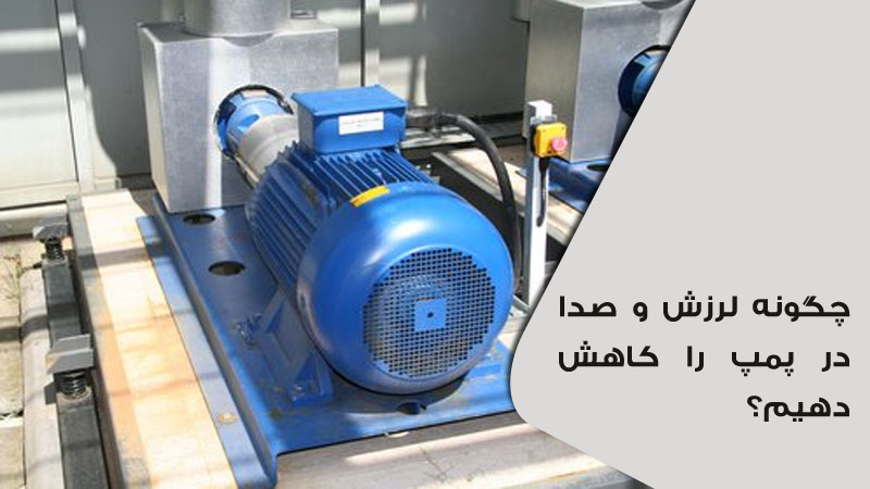 چگونه لرزش و صدا در پمپ را کاهش دهیم؟